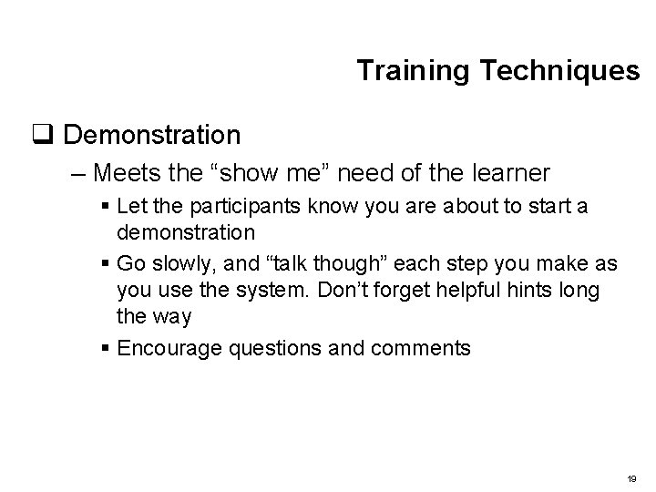 Training Techniques q Demonstration – Meets the “show me” need of the learner §