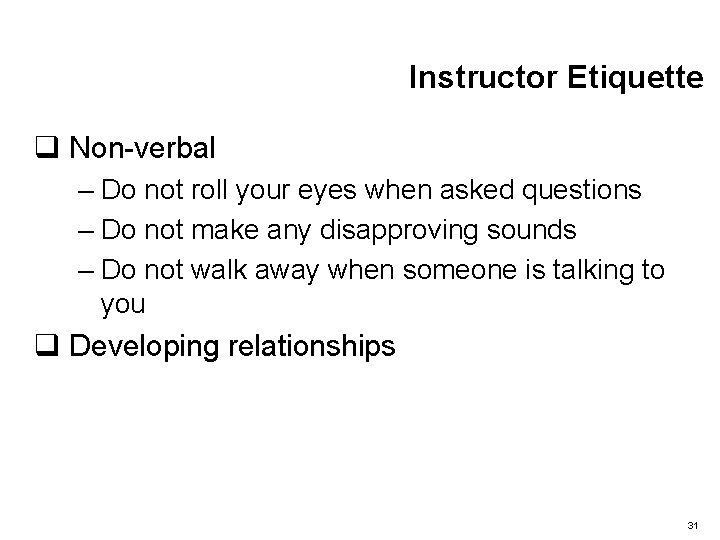 Instructor Etiquette q Non-verbal – Do not roll your eyes when asked questions –