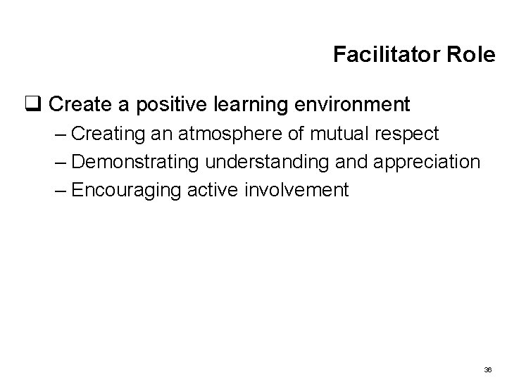 Facilitator Role q Create a positive learning environment – Creating an atmosphere of mutual