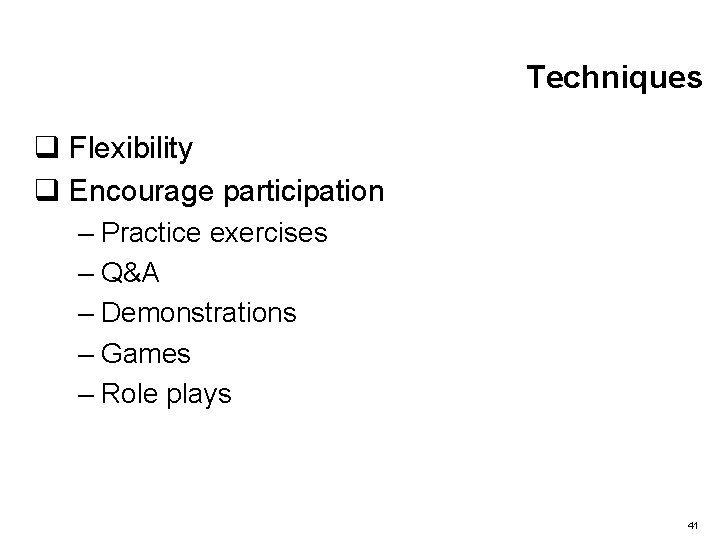 Techniques q Flexibility q Encourage participation – Practice exercises – Q&A – Demonstrations –