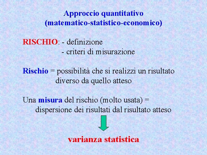 Approccio quantitativo (matematico-statistico-economico) RISCHIO: - definizione - criteri di misurazione Rischio = possibilità che