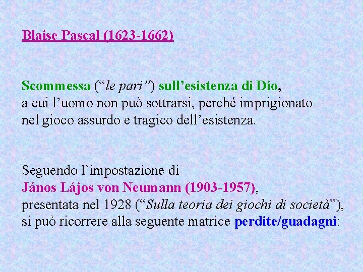 Blaise Pascal (1623 -1662) Scommessa (“le pari”) sull’esistenza di Dio, a cui l’uomo non