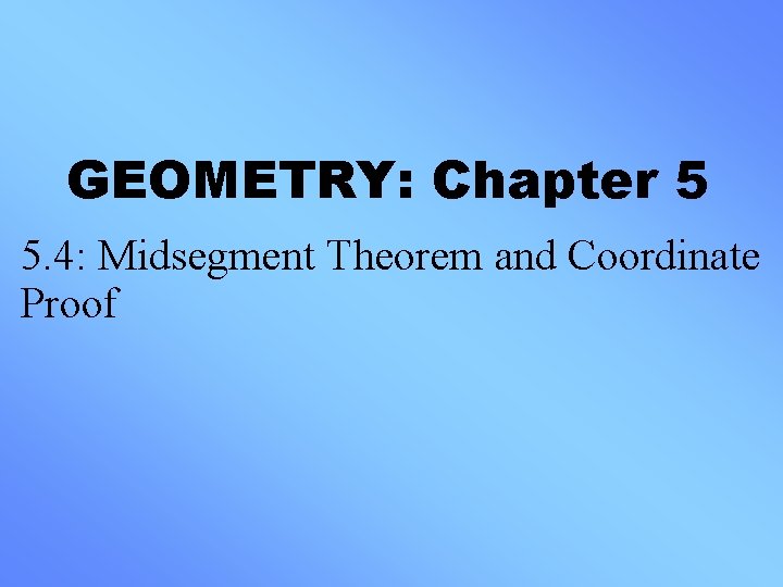 GEOMETRY: Chapter 5 5. 4: Midsegment Theorem and Coordinate Proof 