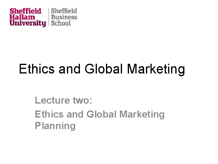 Ethics and Global Marketing Lecture two: Ethics and Global Marketing Planning 