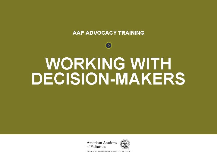 WORKING WITH DECISION-MAKERS AAP ADVOCACY TRAINING WORKING WITH DECISION-MAKERS 