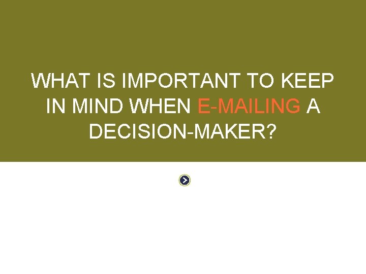 WORKING WITH DECISION-MAKERS WHAT IS IMPORTANT TO KEEP IN MIND WHEN E-MAILING A DECISION-MAKER?