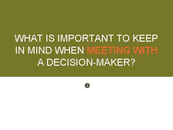 WORKING WITH DECISION-MAKERS WHAT IS IMPORTANT TO KEEP IN MIND WHEN MEETING WITH A