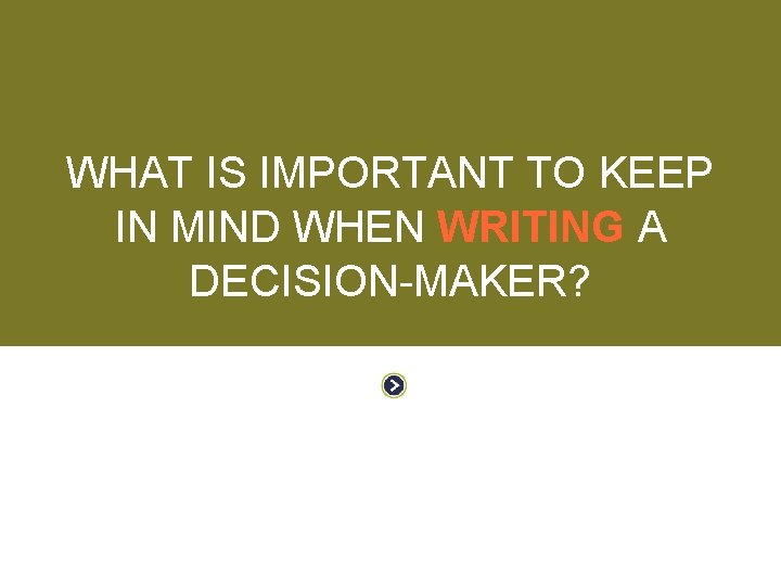 WORKING WITH DECISION-MAKERS WHAT IS IMPORTANT TO KEEP IN MIND WHEN WRITING A DECISION-MAKER?