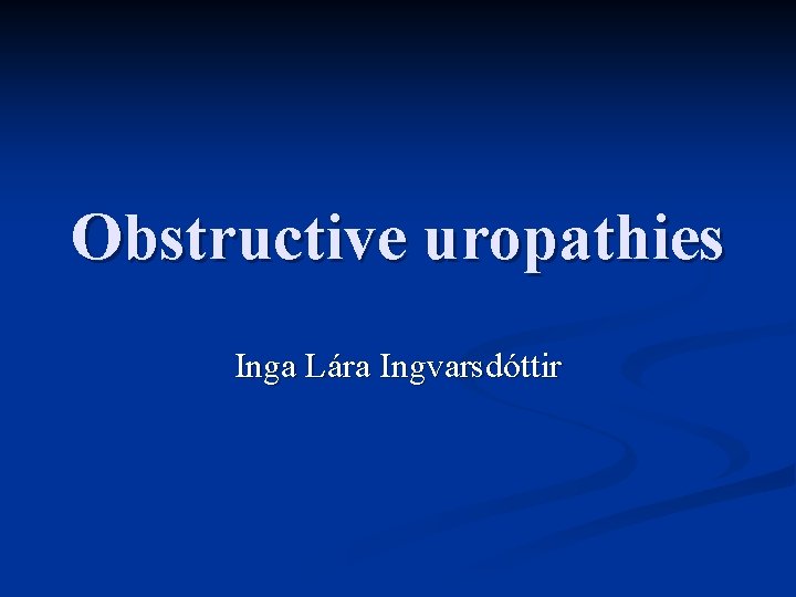 Obstructive uropathies Inga Lára Ingvarsdóttir 