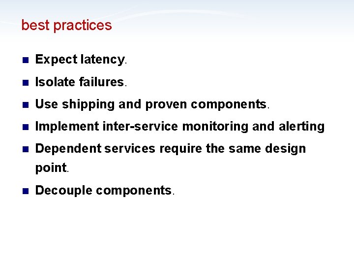 best practices n Expect latency. n Isolate failures. n Use shipping and proven components.