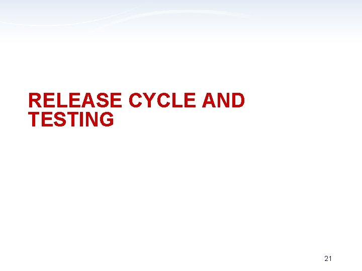 RELEASE CYCLE AND TESTING 21 