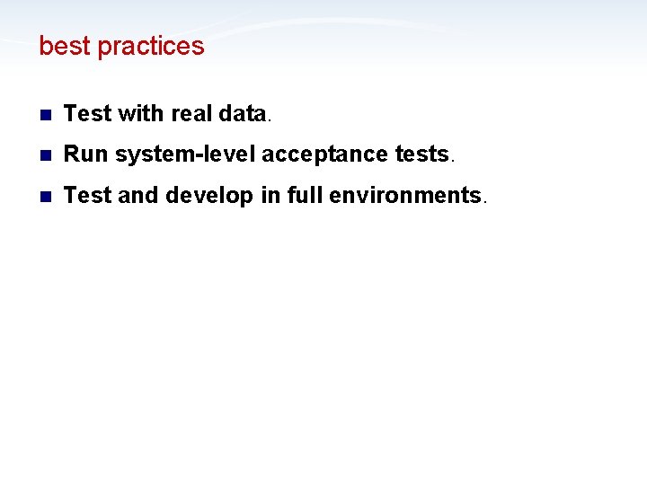 best practices n Test with real data. n Run system-level acceptance tests. n Test