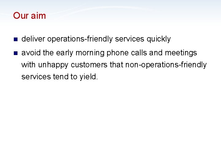 Our aim n deliver operations-friendly services quickly n avoid the early morning phone calls