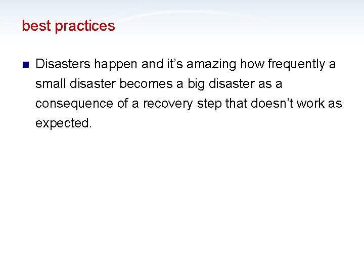 best practices n Disasters happen and it’s amazing how frequently a small disaster becomes