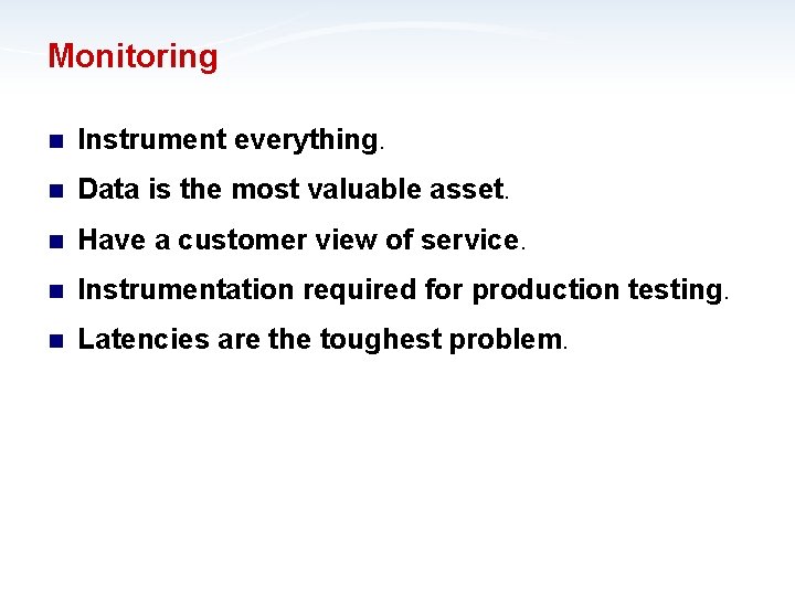 Monitoring n Instrument everything. n Data is the most valuable asset. n Have a