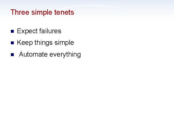 Three simple tenets n Expect failures n Keep things simple n Automate everything 