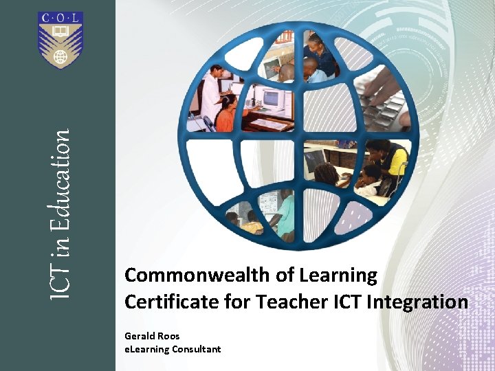 ICT in Education Commonwealth of Learning Certificate for Teacher ICT Integration Gerald Roos e.