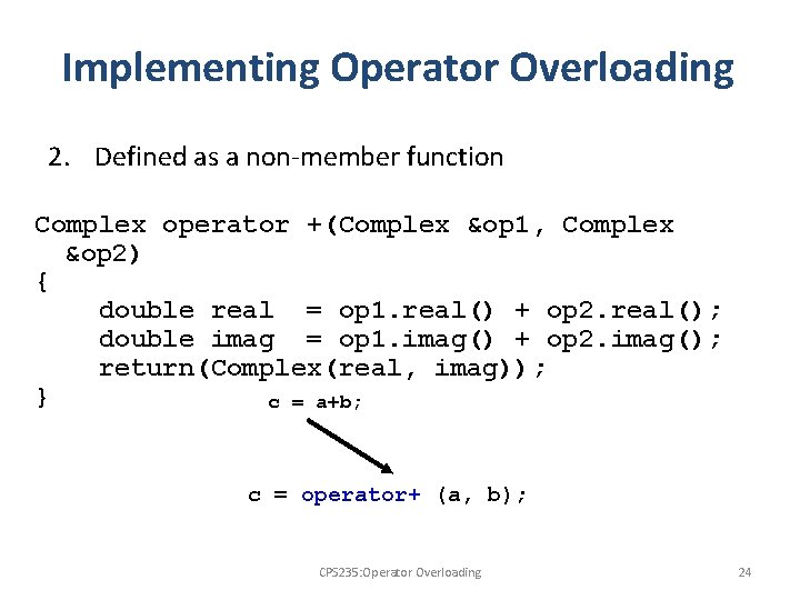 Implementing Operator Overloading 2. Defined as a non-member function Complex operator +(Complex &op 1,