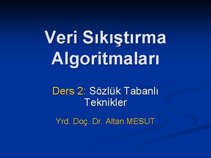 Veri Sıkıştırma Algoritmaları Ders 2: Sözlük Tabanlı Teknikler Yrd. Doç. Dr. Altan MESUT 