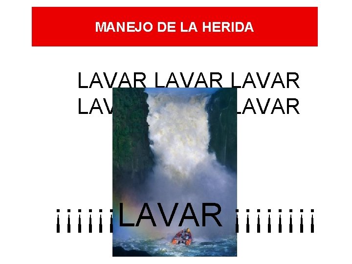 MANEJO DE LA HERIDA LAVAR LAVAR ¡¡¡¡¡¡LAVAR ¡¡¡¡ MANEJO DE LA HERIDA LAVAR LAVAR ¡¡¡¡¡¡LAVAR ¡¡¡¡