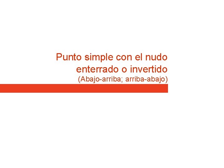 Punto simple con el nudo enterrado o invertido (Abajo-arriba; arriba-abajo) Punto simple con el nudo enterrado o invertido (Abajo-arriba; arriba-abajo)