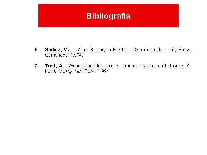 Bibliografía 6. Sodera, V. J. : Minor Surgery in Practice. Cambridge University Press. Cambridge, Bibliografía 6. Sodera, V. J. : Minor Surgery in Practice. Cambridge University Press. Cambridge,