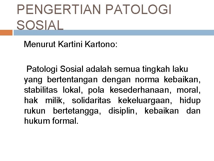 PENGERTIAN PATOLOGI SOSIAL Menurut Kartini Kartono: Patologi Sosial adalah semua tingkah laku yang bertentangan