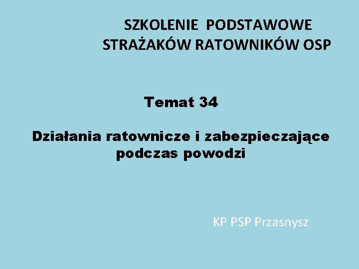 SZKOLENIE PODSTAWOWE STRAŻAKÓW RATOWNIKÓW OSP Temat 34 Działania ratownicze i zabezpieczające podczas powodzi KP