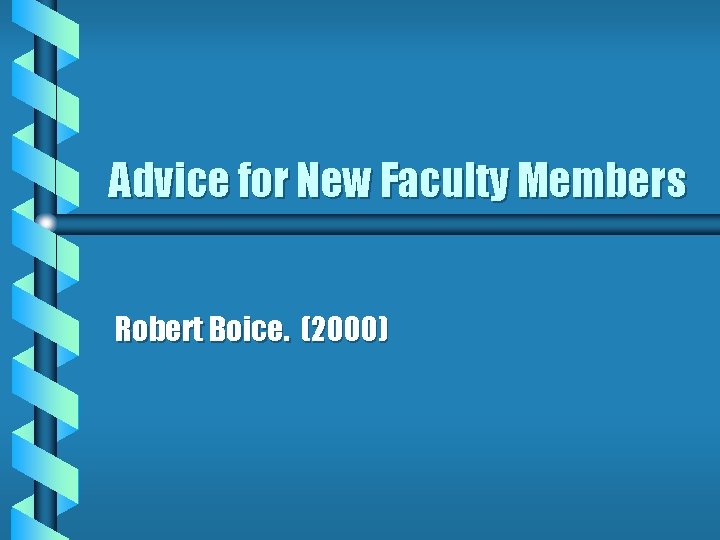 Advice for New Faculty Members Robert Boice. (2000) 