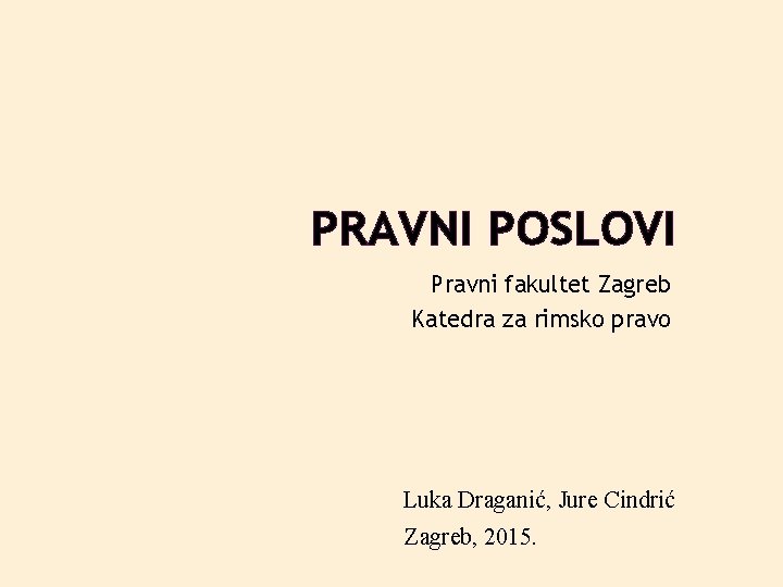 PRAVNI POSLOVI Pravni fakultet Zagreb Katedra za rimsko pravo Luka Draganić, Jure Cindrić Zagreb,