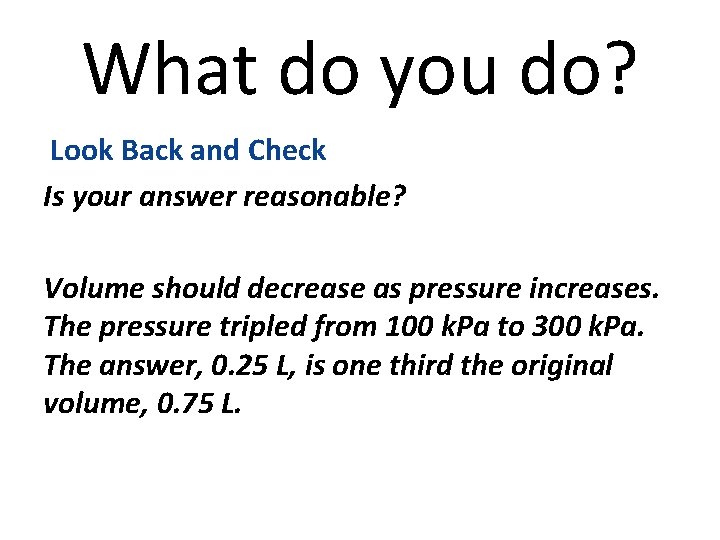 What do you do? Look Back and Check Is your answer reasonable? Volume should