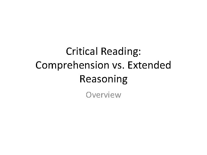 Critical Reading: Comprehension vs. Extended Reasoning Overview Critical Reading: Comprehension vs. Extended Reasoning Overview