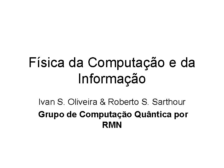 Física da Computação e da Informação Ivan S. Oliveira & Roberto S. Sarthour Grupo