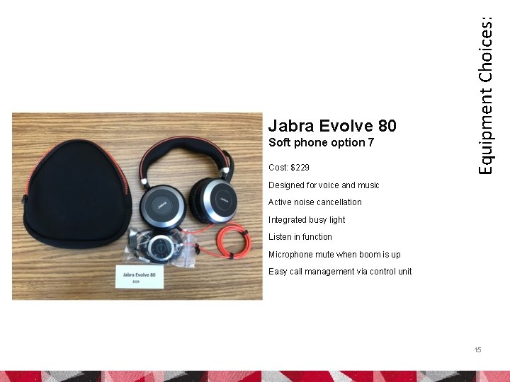 Soft phone option 7 Cost: $229 Equipment Choices: Jabra Evolve 80 Designed for voice