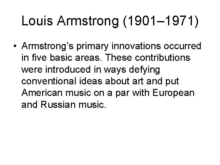 Louis Armstrong (1901– 1971) • Armstrong’s primary innovations occurred in five basic areas. These