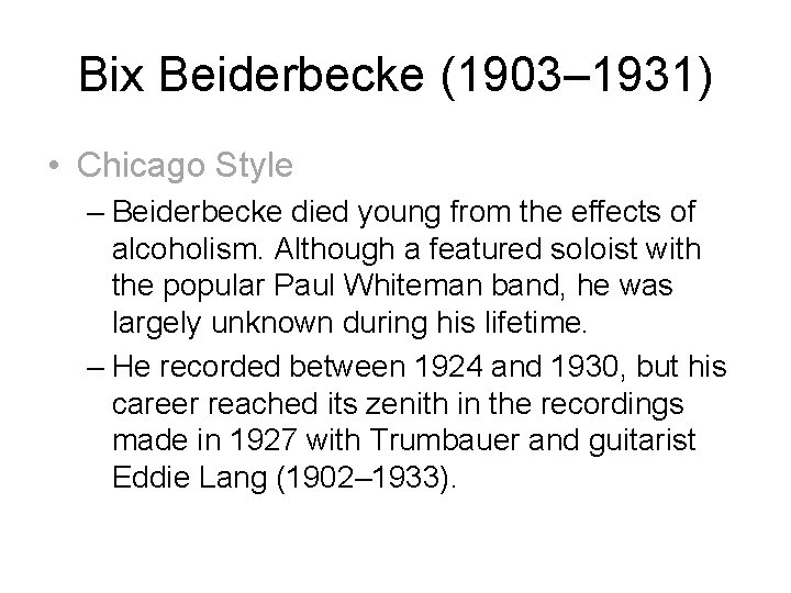 Bix Beiderbecke (1903– 1931) • Chicago Style – Beiderbecke died young from the effects
