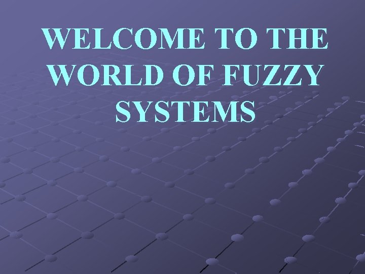 WELCOME TO THE WORLD OF FUZZY SYSTEMS 