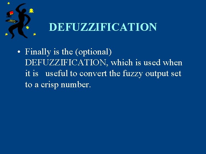 DEFUZZIFICATION • Finally is the (optional) DEFUZZIFICATION, which is used when it is useful