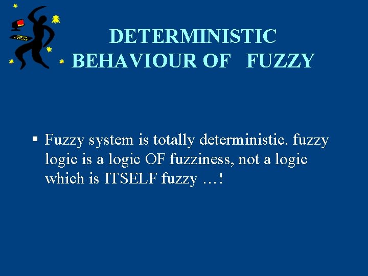 DETERMINISTIC BEHAVIOUR OF FUZZY § Fuzzy system is totally deterministic. fuzzy logic is a