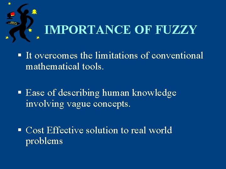 IMPORTANCE OF FUZZY § It overcomes the limitations of conventional mathematical tools. § Ease