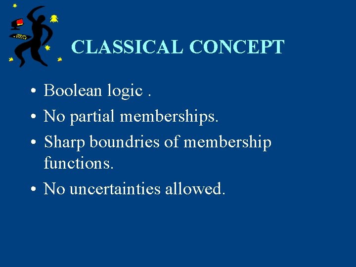 CLASSICAL CONCEPT • Boolean logic. • No partial memberships. • Sharp boundries of membership