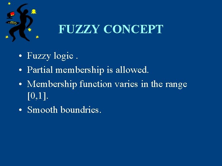 FUZZY CONCEPT • Fuzzy logic. • Partial membership is allowed. • Membership function varies