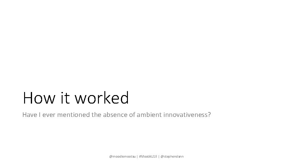 How it worked Have I ever mentioned the absence of ambient innovativeness? @moodlemootau |