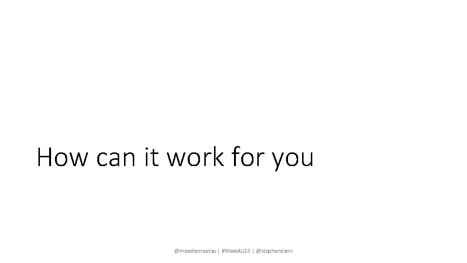 How can it work for you @moodlemootau | #Moot. AU 18 | @stephendann 