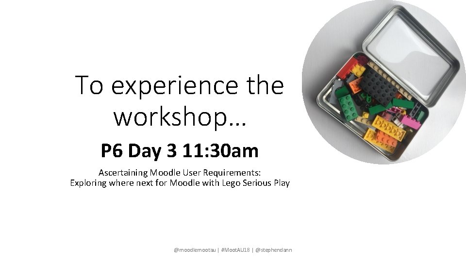 To experience the workshop… P 6 Day 3 11: 30 am Ascertaining Moodle User