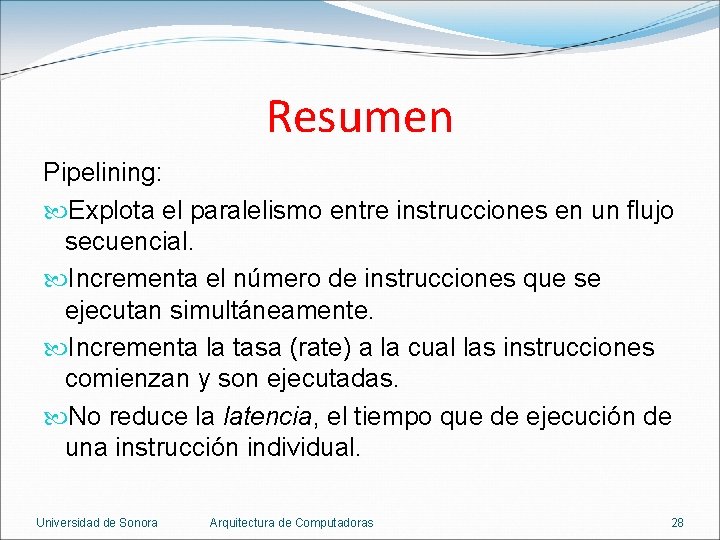 Resumen Pipelining: Explota el paralelismo entre instrucciones en un flujo secuencial. Incrementa el número