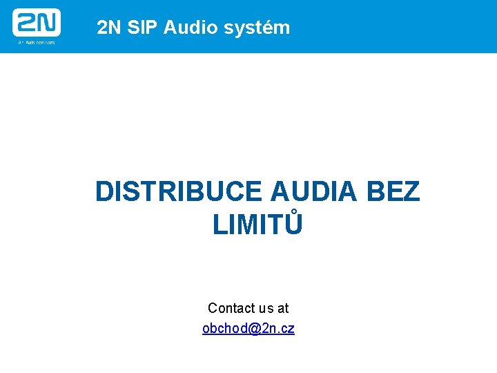 2 N SIP Audio systém DISTRIBUCE AUDIA BEZ LIMITŮ Contact us at obchod@2 n.