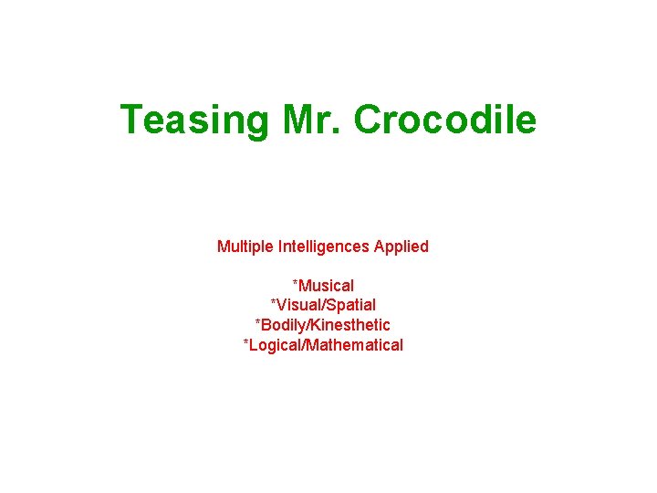Teasing Mr. Crocodile Multiple Intelligences Applied *Musical *Visual/Spatial *Bodily/Kinesthetic *Logical/Mathematical 