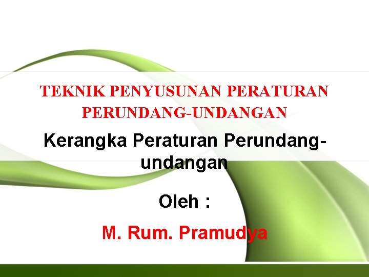 TEKNIK PENYUSUNAN PERATURAN PERUNDANG-UNDANGAN Kerangka Peraturan Perundangan Oleh : M. Rum. Pramudya TEKNIK PENYUSUNAN PERATURAN PERUNDANG-UNDANGAN Kerangka Peraturan Perundangan Oleh : M. Rum. Pramudya