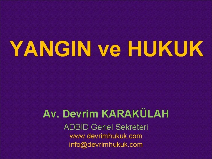 YANGIN ve HUKUK Av. Devrim KARAKÜLAH ADBİD Genel Sekreteri www. devrimhukuk. com info@devrimhukuk. com